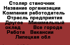 Столяр-станочник › Название организации ­ Компания-работодатель › Отрасль предприятия ­ Другое › Минимальный оклад ­ 1 - Все города Работа » Вакансии   . Липецкая обл.